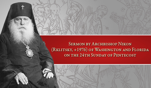 Sermon by Archbishop Nikon (Rklitsky, +1976) of Washington and Florida on the 24th Sunday of Pentecost�